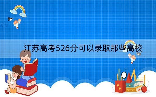 江蘇高考526分可以錄取那些高校,?(附帶2022-2024年526左右大學名單)