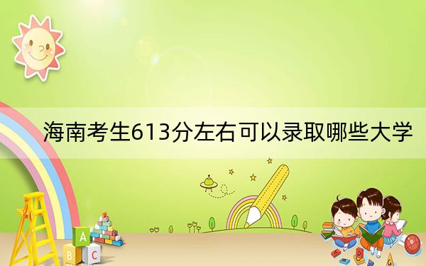 海南考生613分左右可以錄取哪些大學(xué),? 2024年一共31所大學(xué)錄取