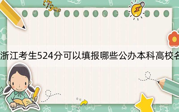 浙江考生524分可以填報哪些公辦本科高校名單?(附帶2022-2024年524錄取名單)