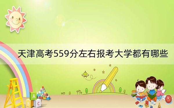 天津高考559分左右報(bào)考大學(xué)都有哪些,? 2024年一共30所大學(xué)錄取