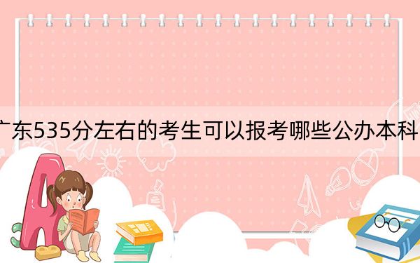 廣東535分左右的考生可以報(bào)考哪些公辦本科大學(xué),?(供2025年考生參考)