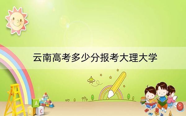 云南高考多少分報(bào)考大理大學(xué),？2024年文科錄取分560分 理科519分