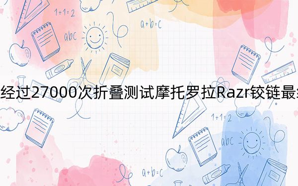 經(jīng)過27000次折疊測(cè)試摩托羅拉Razr鉸鏈最終斷裂