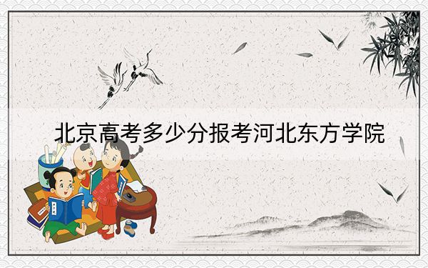 北京高考多少分報考河北東方學(xué)院？2024年綜合投檔線434分