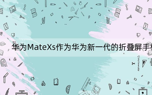 華為MateXs作為華為新一代的折疊屏手機(jī)