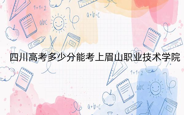 四川高考多少分能考上眉山職業(yè)技術(shù)學(xué)院,？2024年文科錄取分429分 理科420分