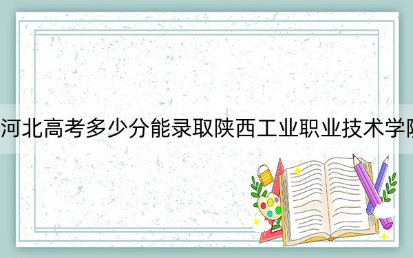 河北高考多少分能錄取陜西工業(yè)職業(yè)技術(shù)學(xué)院,?附2022-2024年最低錄取分數(shù)線