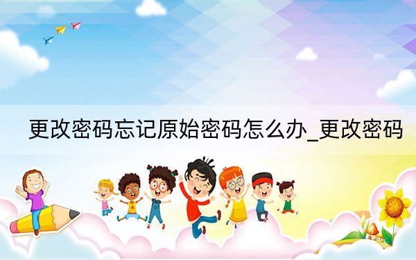 更改密碼忘記原始密碼怎么辦_更改密碼