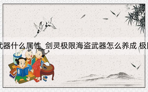 劍靈極限海盜武器什么屬性_劍靈極限海盜武器怎么養(yǎng)成 極限海盜武器多少錢