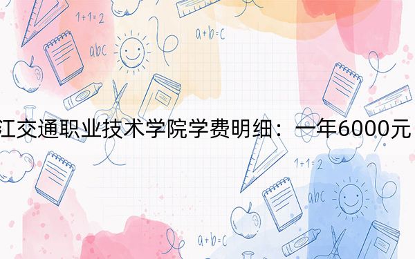 2024年黑龍江交通職業(yè)技術(shù)學(xué)院學(xué)費明細:一年6000元(各專業(yè)收費標準)