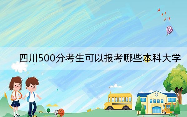 四川500分考生可以報(bào)考哪些本科大學(xué)? 2024年一共53所大學(xué)錄取
