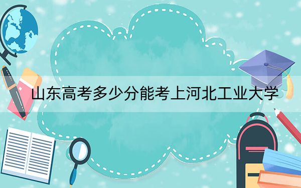 山東高考多少分能考上河北工業(yè)大學(xué),？2024年綜合錄取分572分