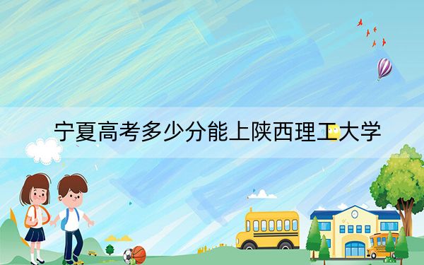 寧夏高考多少分能上陜西理工大學(xué),?附2022-2024年最低錄取分?jǐn)?shù)線