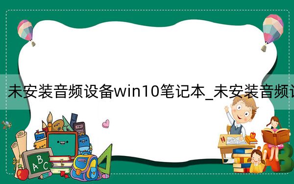 未安裝音頻設備win10筆記本_未安裝音頻設備
