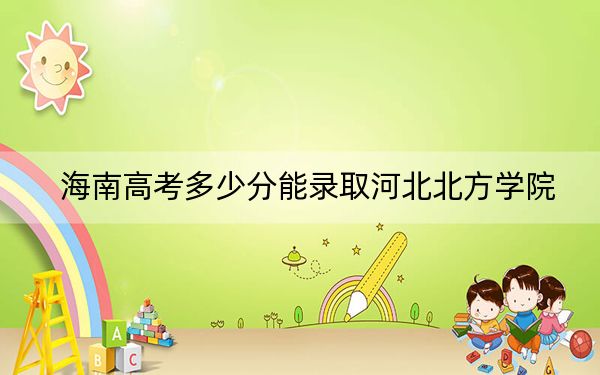 海南高考多少分能錄取河北北方學(xué)院?附2022-2024年最低錄取分?jǐn)?shù)線