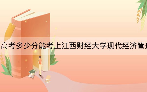 甘肅高考多少分能考上江西財(cái)經(jīng)大學(xué)現(xiàn)代經(jīng)濟(jì)管理學(xué)院,？2024年歷史類446分 物理類最低417分