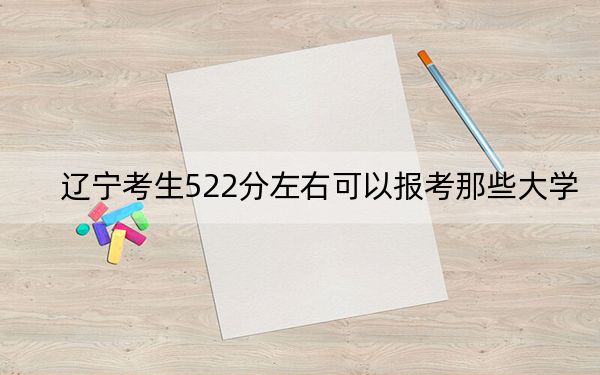 遼寧考生522分左右可以報考那些大學,?(附近三年522分大學錄取名單)