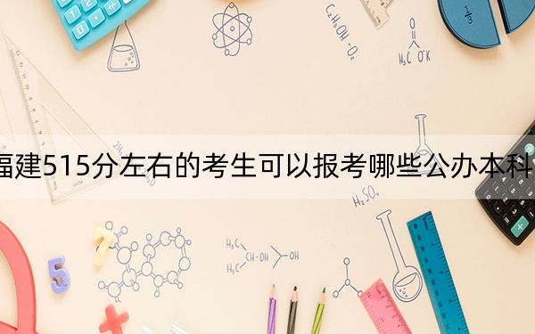 福建515分左右的考生可以報考哪些公辦本科大學? 2024年一共錄取64所大學