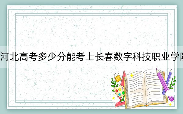 河北高考多少分能考上長春數(shù)字科技職業(yè)學(xué)院,?2024年歷史類投檔線271分 物理類錄取分331分