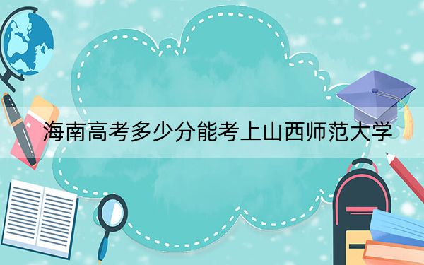 海南高考多少分能考上山西師范大學(xué),？2024年最低分?jǐn)?shù)線(xiàn)483分