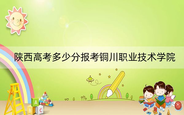 陜西高考多少分報(bào)考銅川職業(yè)技術(shù)學(xué)院？2024年文科投檔線359分 理科投檔線346分
