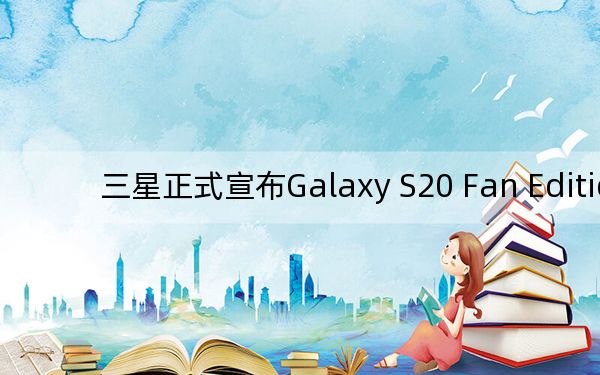 三星正式宣布Galaxy S20 Fan Edition