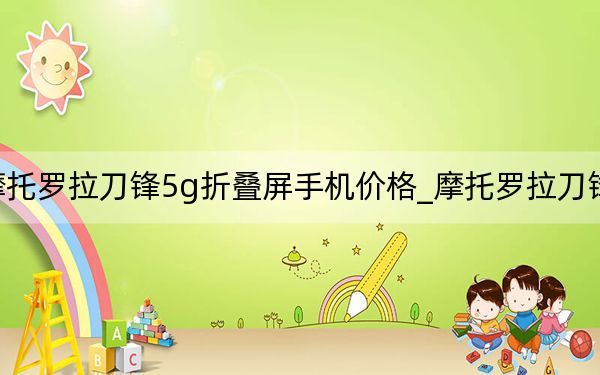 摩托羅拉刀鋒5g折疊屏手機(jī)價(jià)格_摩托羅拉刀鋒xt910