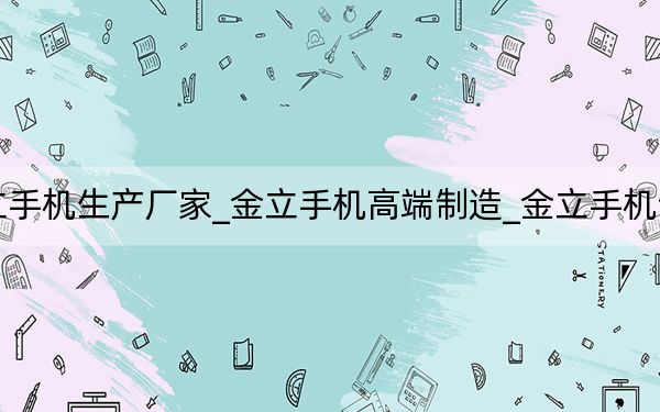 金立手機(jī)生產(chǎn)廠家_金立手機(jī)高端制造_金立手機(jī)制造商