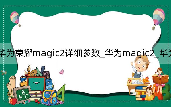 華為榮耀magic2詳細參數(shù)_華為magic2_華為magic2參數(shù)