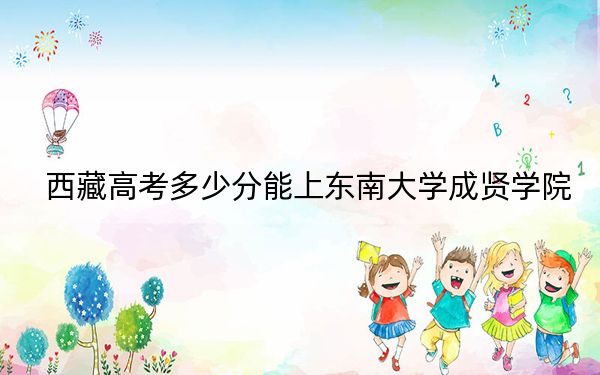 西藏高考多少分能上東南大學(xué)成賢學(xué)院,?2024年投檔線分