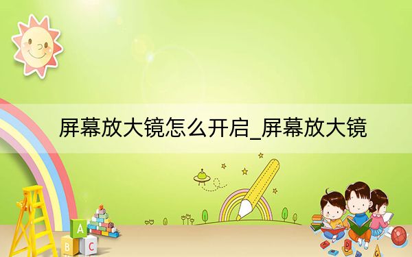 屏幕放大鏡怎么開(kāi)啟_屏幕放大鏡