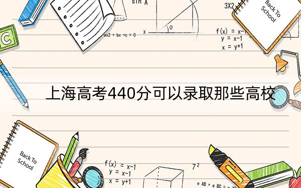 上海高考440分可以錄取那些高校?(附帶2022-2024年440左右大學名單)
