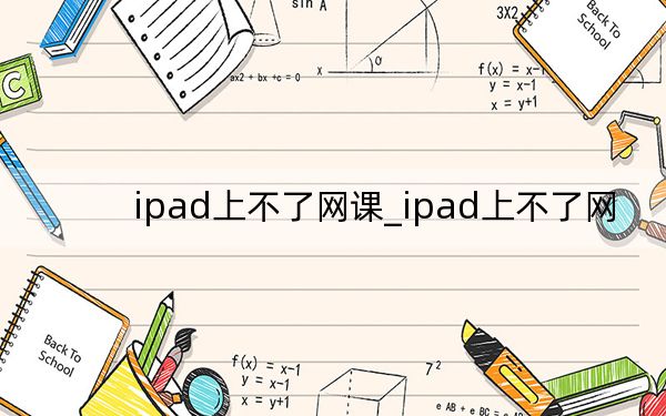 ipad上不了網課_ipad上不了網