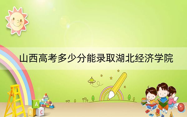 山西高考多少分能錄取湖北經(jīng)濟(jì)學(xué)院?2024年文科503分 理科最低488分