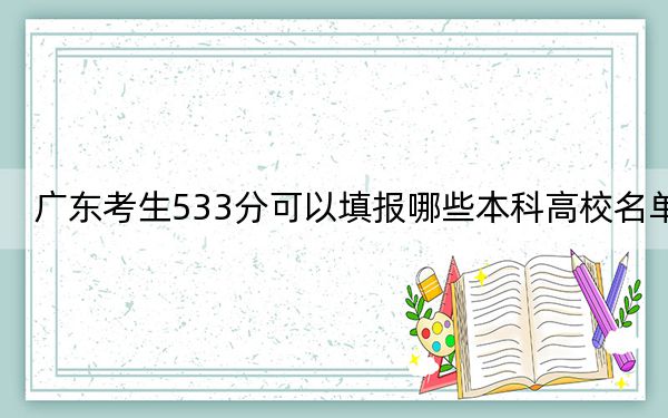 廣東考生533分可以填報(bào)哪些本科高校名單,？（附帶2022-2024年533錄取大學(xué)名單）