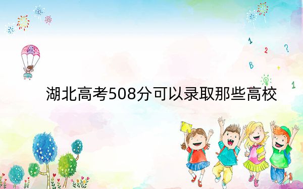 湖北高考508分可以錄取那些高校,？ 2024年一共70所大學(xué)錄取