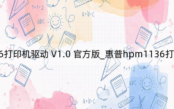 惠普hpm1136打印機驅動 V1.0 官方版_惠普hpm1136打印機驅動 V1.0 官方版免費下載