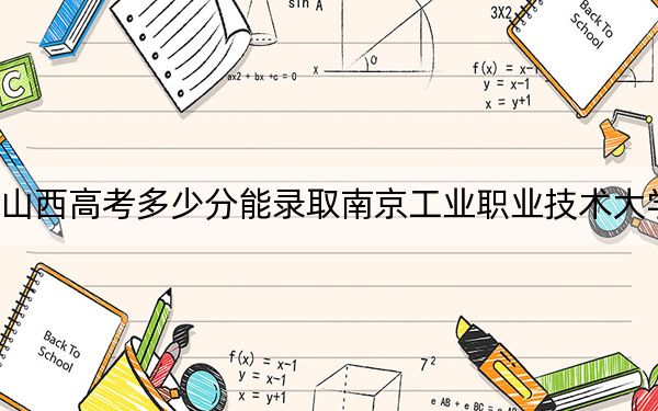 山西高考多少分能錄取南京工業(yè)職業(yè)技術(shù)大學(xué),？2024年文科472分 理科錄取分477分