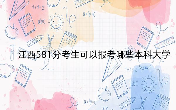 江西581分考生可以報(bào)考哪些本科大學(xué),?