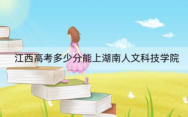 江西高考多少分能上湖南人文科技學(xué)院,？2024年歷史類(lèi)513分 物理類(lèi)錄取分501分
