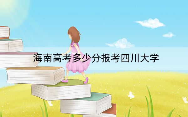 海南高考多少分報考四川大學,?附2022-2024年最低錄取分數(shù)線