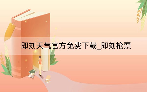 即刻天氣官方免費下載_即刻搶票