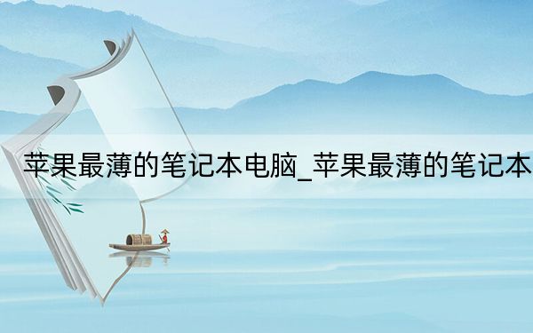 蘋果最薄的筆記本電腦_蘋果最薄的筆記本