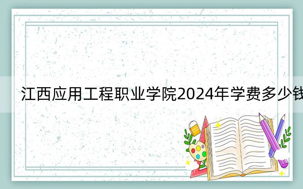江西應(yīng)用工程職業(yè)學(xué)院2024年學(xué)費(fèi)多少錢,?每年5000元(各專業(yè)收費(fèi)標(biāo)準(zhǔn))