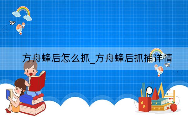 方舟蜂后怎么抓_方舟蜂后抓捕詳情