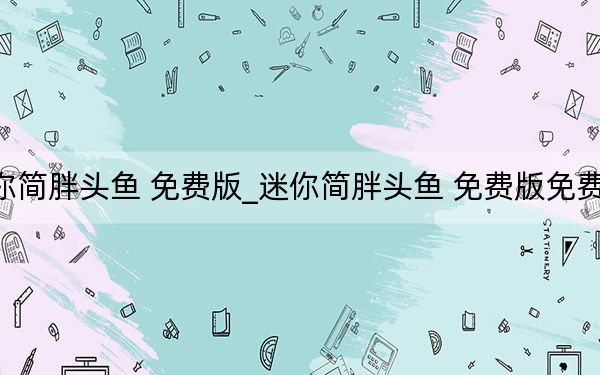 迷你簡胖頭魚 免費版_迷你簡胖頭魚 免費版免費下載