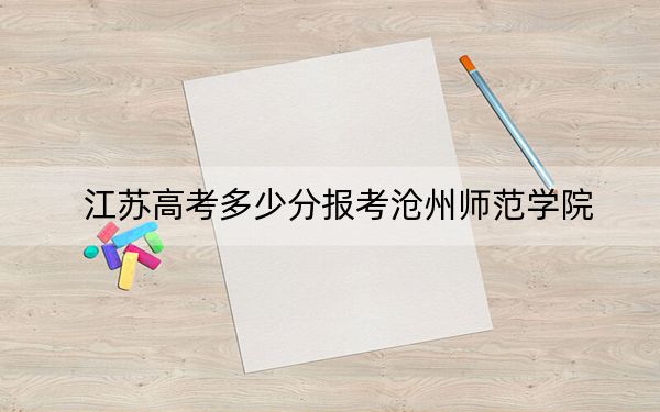 江蘇高考多少分報(bào)考滄州師范學(xué)院,？2024年歷史類投檔線515分 物理類投檔線503分