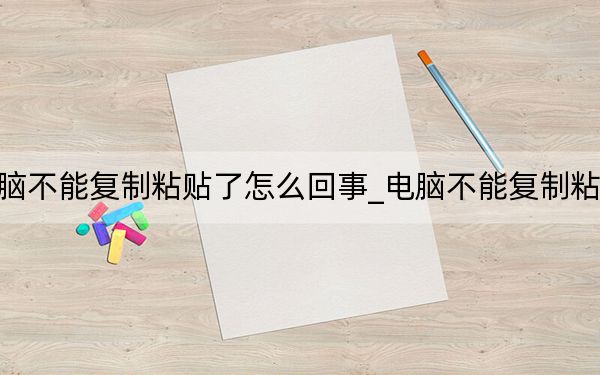 電腦不能復(fù)制粘貼了怎么回事_電腦不能復(fù)制粘貼了