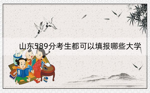 山東589分考生都可以填報(bào)哪些大學(xué)？（附帶2022-2024年589錄取名單）