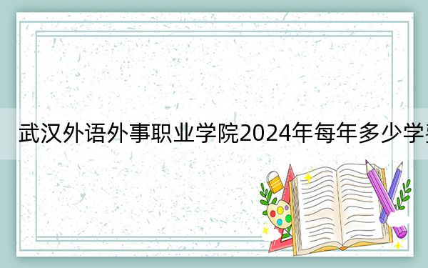 武漢外語外事職業(yè)學(xué)院2024年每年多少學(xué)費,?每年最低8000元最高12000元(供貴州考生參考)